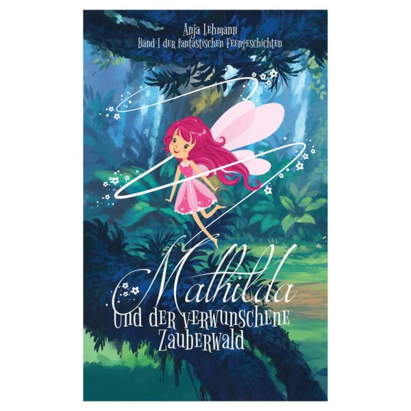 Mathilda und der verwunschene Zauberwald (Die fantastischen Feengeschichten, Band 1)